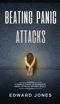 Hardcover Beating Panic Attacks: 5 Simple Steps To Eliminate Panic Attacks Effortlessly Book