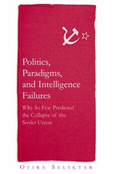 Paperback Politics, Paradigms, and Intelligence Failures: Why So Few Predicted the Collapse of the Soviet Union Book
