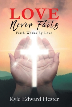 LOVE Never Fails: Faith Works By Love: Faith Works
