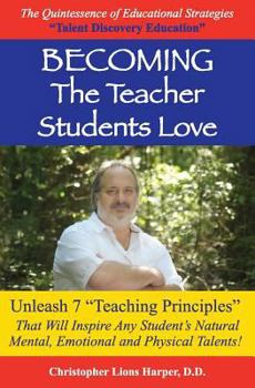 Becoming...the Teacher Students Love: Unleash 7 Teaching Principles That Will Inspire Any Student's Natural Mental, Emotional and Physical Talents!