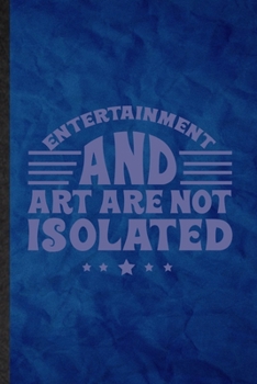 Entertainment and Art Are Not Isolated: Funny Blank Lined Circus Entertainment Notebook/ Journal, Graduation Appreciation Gratitude Thank You Souvenir Gag Gift, Fashionable Graphic 110 Pages