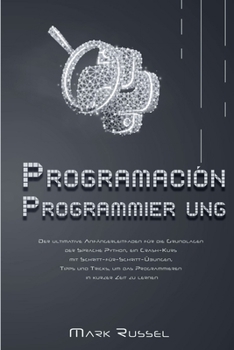 Python Programmier ung: Der ultimative Anfängerleitfaden für die Grundlagen der Sprache Python, ein Crash-Kurs mit Schritt-für-Schritt-Übungen, Tipps ... in kurzer Zeit zu lernen
