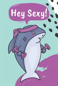 Hey Sexy!: Cute Shark Fitness Journal Workout Log Book Exercise Planner Weight Loss Journey Diary For Women Cardio HIIT Crossfit WOD Lifting Strength ... Shark Lovers Ocean Lovers Gym Gift For Her