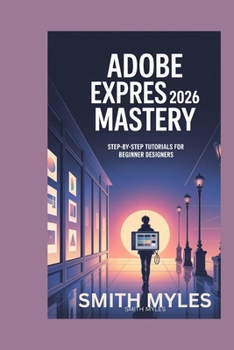Paperback Adobe Express 2026 Mastery: Step-by-Step Tutorials for Beginner Designers Book