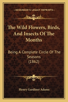 Paperback The Wild Flowers, Birds, And Insects Of The Months: Being A Complete Circle Of The Seasons (1862) Book