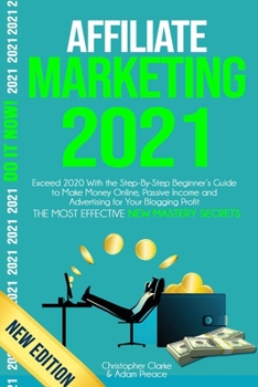 Paperback Affiliate Marketing 2021: Exceed 2020 With the Step-By-Step Beginner's Guide to Make Money Online, Passive Income and Advertising for Your Blogg Book