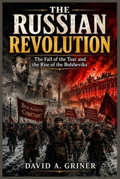 The Russian Revolution: The Fall of the Tsar and the Rise of the Bolsheviks