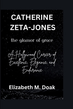 CATHERINE ZETA-JONES THE GLAMOR OF GRACE: A Hollywood Career of Excellence, Elegance, and Endurance