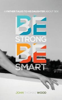 Paperback Be Strong, Be Smart: A Father Talks to His Daughter About Sex Book