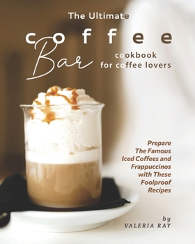 Paperback The Ultimate Coffee Bar Cookbook for Coffee Lovers: Prepare The Famous Iced Coffees and Frappuccinos with These Foolproof Recipes Book