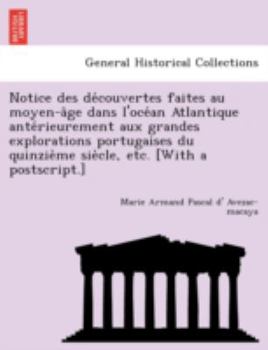 Paperback Notice Des de Couvertes Faites Au Moyen-A GE Dans L'Oce an Atlantique Ante Rieurement Aux Grandes Explorations Portugaises Du Quinzie Me Sie Cle, Etc. [French] Book