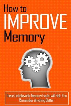 Paperback How to Improve Memory: These Unbelievable Memory Hacks will Help You Remember Anything Better Book