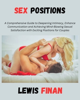 Paperback Sex Positions: A Comprehensive Guide to Deepening Intimacy, Enhance Communication, and Achieving Mind-Blowing Sexual Satisfaction wit Book