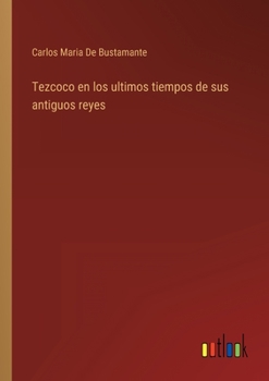 Paperback Tezcoco en los ultimos tiempos de sus antiguos reyes [Spanish] Book