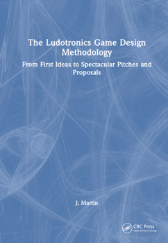 Hardcover The Ludotronics Game Design Methodology: From First Ideas to Spectacular Pitches and Proposals Book