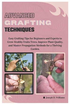 Paperback Advanced Grafting Techniques: Easy Grafting Tips for Beginners and Experts to Grow Healthy Fruit Trees, Improve Plant Quality, and Master Propagatio Book