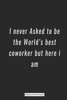 Paperback Composition Notebook: I never Asked to be the World's best coworker but here i am, notebook 6 x 9, 120 Page Blank Lined Paperback Book