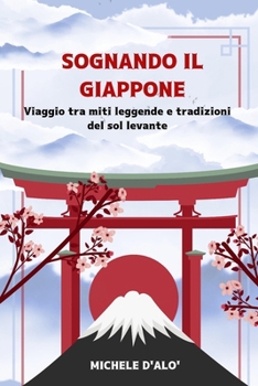 SOGNANDO IL GIAPPONE: Viaggio tra miti leggende e tradizioni del sol Levante