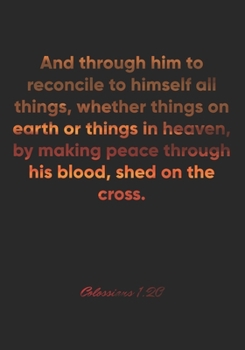 Colossians 1:20 Notebook: And through him to reconcile to himself all things, whether things on earth or things in heaven, by making peace through his ... Christian Journal/Diary Gift, Doodle Present