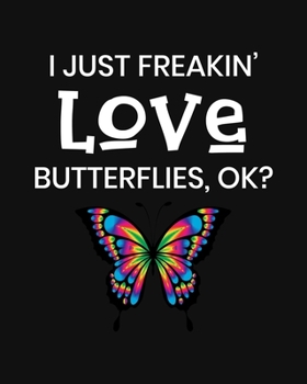 I Just Freakin' Love Butterflies, OK?: Butterfly Gift for People Who Love Butterflies - Funny Saying on Cover for Butterfly Lovers - Blank Lined Journal or Notebook