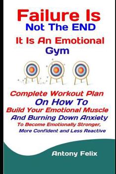 Paperback Failure Is Not The END: It Is An Emotional Gym: Complete Workout Plan On How To Build Your Emotional Muscle And Burning Down Anxiety To Become Book