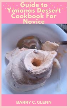 Paperback Guide to Yonanas Dessert Cookbook For Novice: Yonanas you will make super-trendy, rich soft-serve right at home without the typical cost of such luxur Book