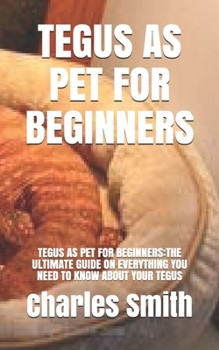 Paperback Tegus as Pet for Beginners: Tegus as Pet for Beginners: The Ultimate Guide on Everything You Need to Know about Your Tegus Book
