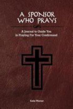 Paperback A Sponsor Who Prays: A Journal to Guide You in Praying for Your Confirmand Book