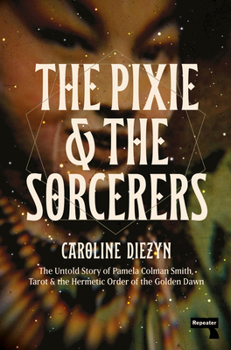 Paperback The Pixie and the Sorcerers: The Untold Story of Pamela Colman Smith, Tarot, and the Hermetic Order of the Golden Dawn Book