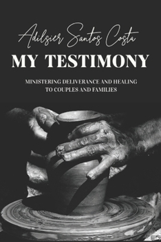 Paperback My Testimony: Brazilian-born pastor Adilsier José Santos Costa Ministering Deliverance and Healing to Couples and Families. Book