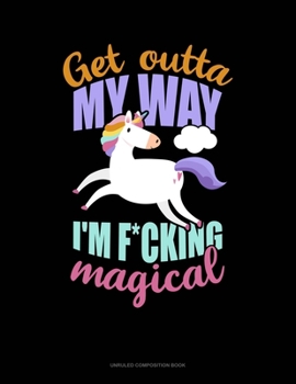 Paperback Get Outta My Way I'm F*Cking Magical: Unruled Composition Book