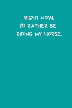 Right Now, I'd Rather Be Riding My Horse: Horseriding Gifts Funny Notebook for Women Girls Men Boys, Lined Paperback A5 Record Notebook (6" x 9") ... Equestrian Novelty Gag Humor Jokes Books