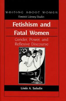 Fetishism and Fatal Women: Gender, Power, and Reflexive Discourse (Writing About Women-Feminist Literary Studies, Vol 4)