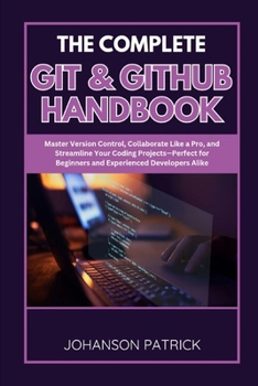 Paperback The Complete Git & Github Handbook: Master Version Control, Collaborate Like a Pro, and Streamline Your Coding Projects-Perfect for Beginners and Expe Book