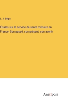 Études sur le service de santé militaire en France; Son passé, son présent, son avenir
