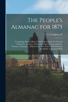 Paperback The People's Almanac for 1875: Containing, Besides Much Useful Information of a General Character, an Array of Facts and Figures Concerning the Provi Book