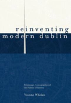 Paperback Reinventing Modern Dublin: Streetscape, Iconography and the Politics of Identity: Streetscape, Iconography and the Politics of Identity Book