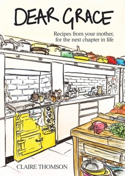 Dear Grace: Recipes from Mother to Daughter, for the Next Chapter in Life