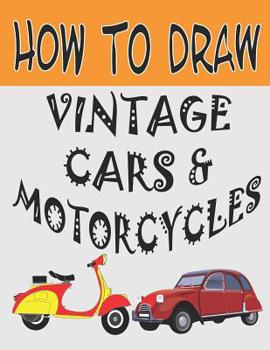 Paperback How To Draw Vintage Cars and Motorcycles: Learn to Draw (Step-by-Step Drawing Books) Book