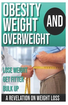 Paperback Obesity and Weight Loss: A True Revelation on Weight Loss (Lose Weight, Get Fitter and Bulk Up) Book