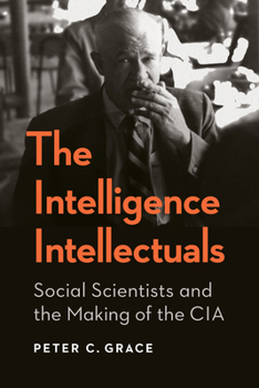 The Intelligence Intellectuals: Social Scientists and the Making of the CIA (Georgetown Studies in Intelligence History) - Book  of the Georgetown Studies in Intelligence History