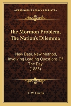 Paperback The Mormon Problem, The Nation's Dilemma: New Data, New Method, Involving Leading Questions Of The Day (1885) Book