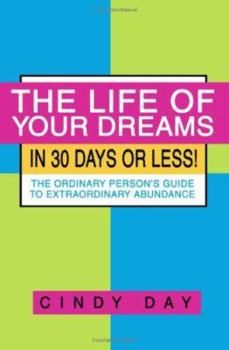 Paperback The Life of Your Dreams in 30 Days or Less!: The Ordinary Person's Guide to Extraordinary Abundance Book