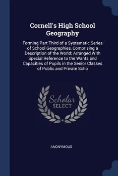 Paperback Cornell's High School Geography: Forming Part Third of a Systematic Series of School Geographies, Comprising a Description of the World; Arranged With Book