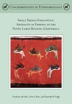 Paperback Small Things Forgotten: Artifacts of Fishing in the Peten Lakes Region, Guatemala (Contributions in Ethnobiology) Book