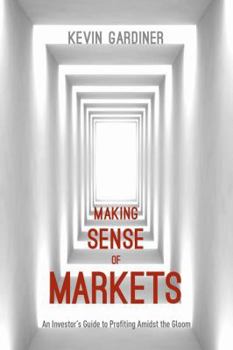 Hardcover Making Sense of Markets: An Investor's Guide to Profiting Amidst the Gloom Book