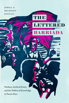 The Lettered Barriada: Workers, Archival Power, and the Politics of Knowledge in  Puerto Rico