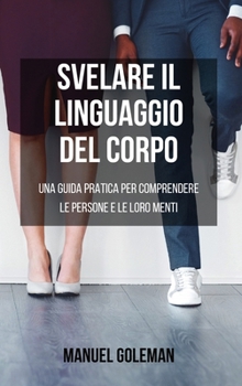 Hardcover Svelare il Linguaggio del Corpo: Una Guida Pratica per Comprendere le Persone e le loro Menti: Scopri i Segreti della Comunicazione Non Verbale per An [Italian] Book