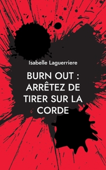 Paperback Burn Out: ARRÊTEZ DE TIRER SUR LA CORDE: Comprendre pour s'en sortir et revivre [French] Book