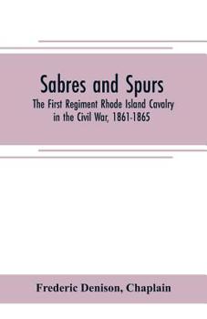 Paperback Sabres and spurs: the First Regiment Rhode Island Cavalry in the Civil War, 1861-1865: its origin, marches, scouts, skirmishes, raids, b Book